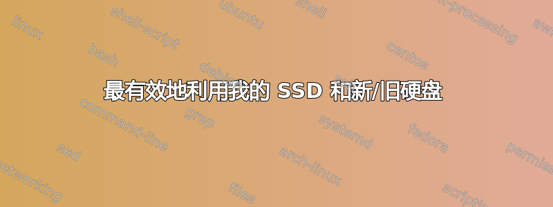 最有效地利用我的 SSD 和新/旧硬盘