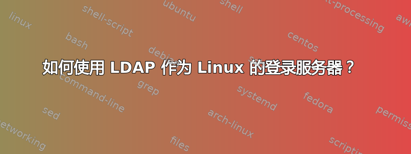 如何使用 LDAP 作为 Linux 的登录服务器？ 