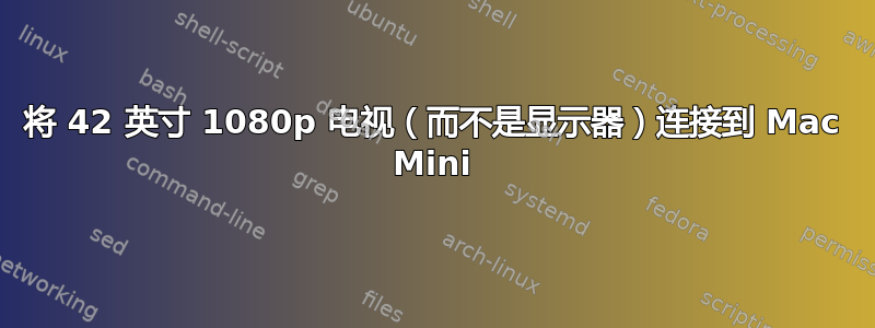 将 42 英寸 1080p 电视（而不是显示器）连接到 Mac Mini