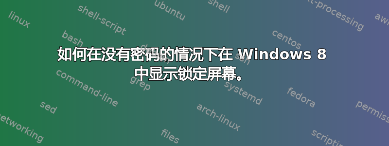 如何在没有密码的情况下在 Windows 8 中显示锁定屏幕。