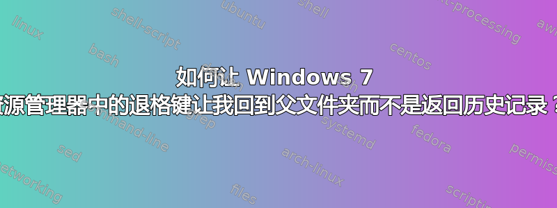 如何让 Windows 7 资源管理器中的退格键让我回到父文件夹而不是返回历史记录？