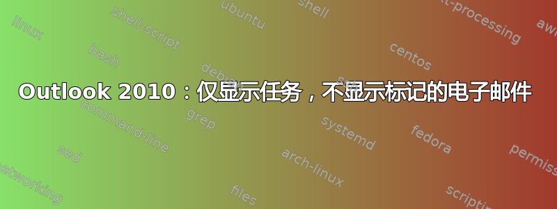 Outlook 2010：仅显示任务，不显示标记的电子邮件