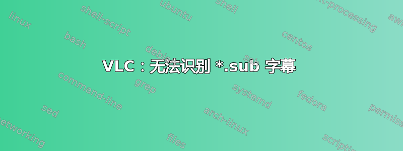 VLC：无法识别 *.sub 字幕