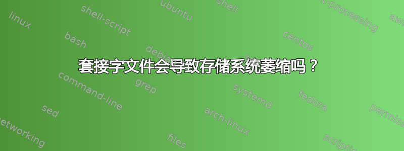 套接字文件会导致存储系统萎缩吗？