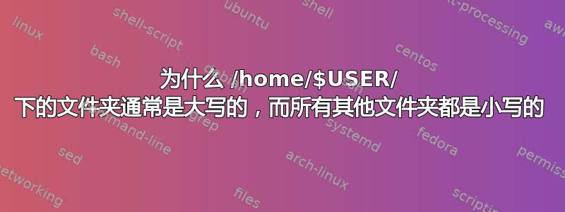 为什么 /home/$USER/ 下的文件夹通常是大写的，而所有其他文件夹都是小写的