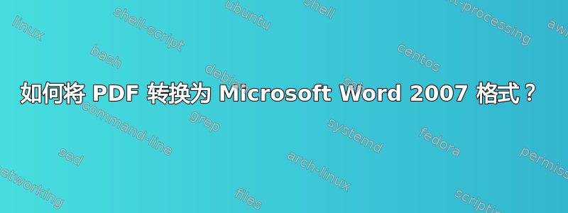 如何将 PDF 转换为 Microsoft Word 2007 格式？