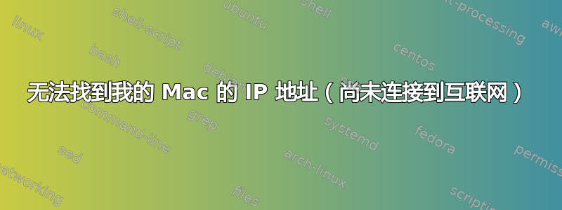 无法找到我的 Mac 的 IP 地址（尚未连接到互联网）