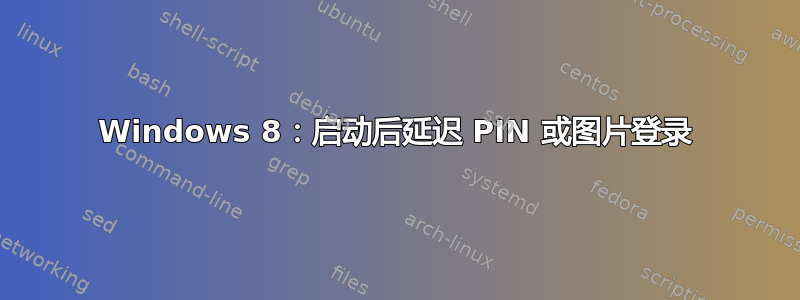 Windows 8：启动后延迟 PIN 或图片登录