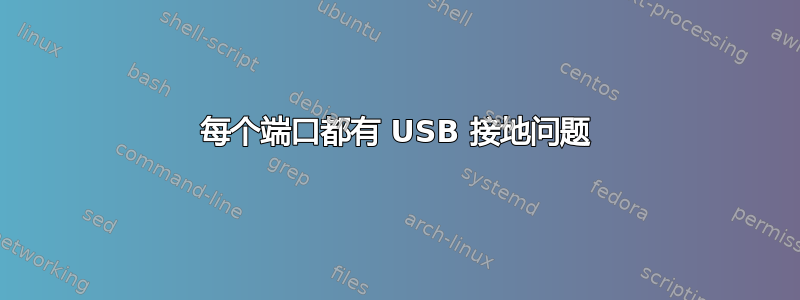 每个端口都有 USB 接地问题