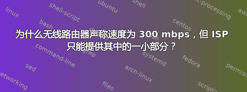 为什么无线路由器声称速度为 300 mbps，但 ISP 只能提供其中的一小部分？