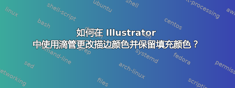 如何在 Illustrator 中使用滴管更改描边颜色并保留填充颜色？