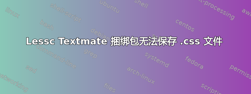 Lessc Textmate 捆绑包无法保存 .css 文件