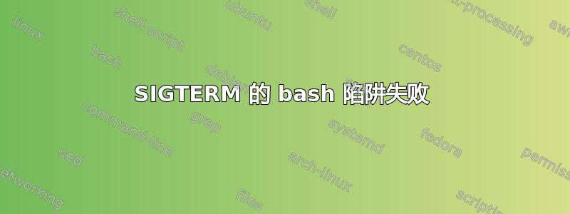 SIGTERM 的 bash 陷阱失败