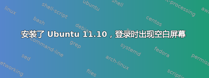 安装了 Ubuntu 11.10，登录时出现空白屏幕