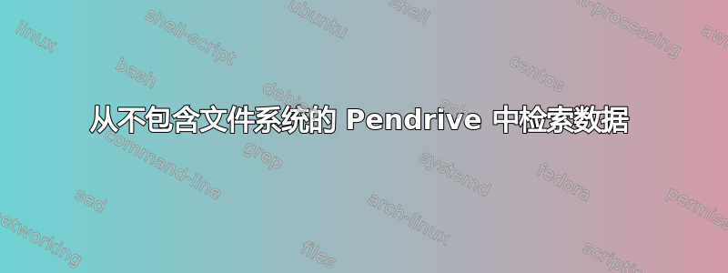 从不包含文件系统的 Pendrive 中检索数据