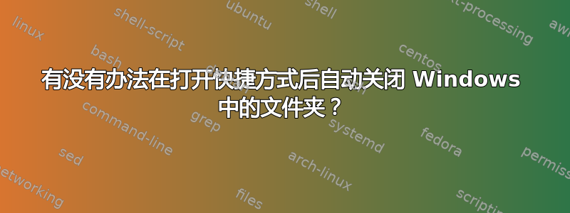 有没有办法在打开快捷方式后自动关闭 Windows 中的文件夹？