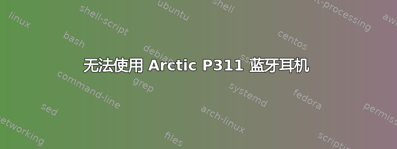 无法使用 Arctic P311 蓝牙耳机