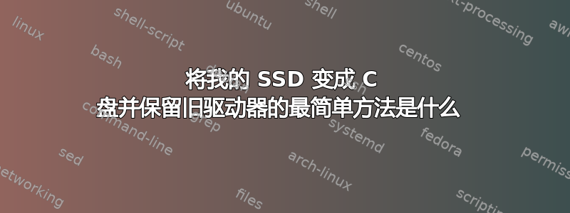 将我的 SSD 变成 C 盘并保留旧驱动器的最简单方法是什么 