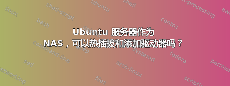 Ubuntu 服务器作为 NAS，可以热插拔和添加驱动器吗？