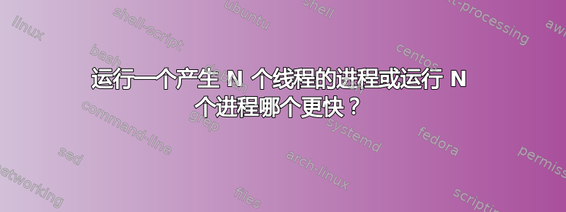 运行一个产生 N 个线程的进程或运行 N 个进程哪个更快？