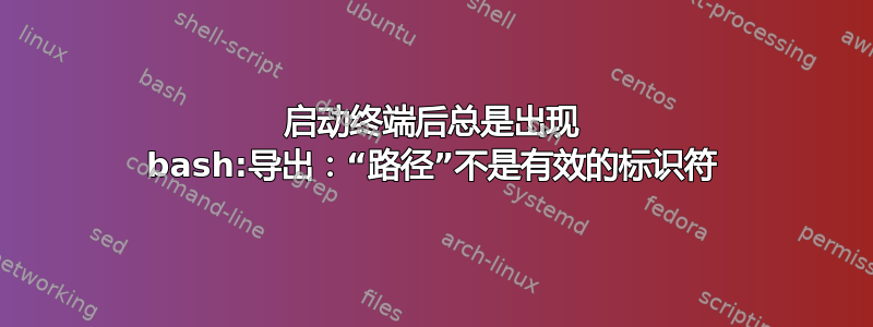 启动终端后总是出现 bash:导出：“路径”不是有效的标识符