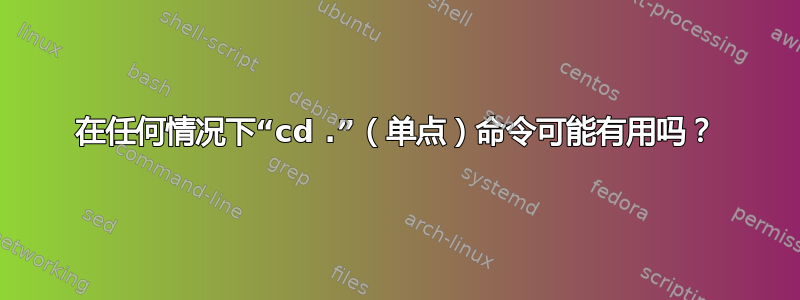 在任何情况下“cd .”（单点）命令可能有用吗？