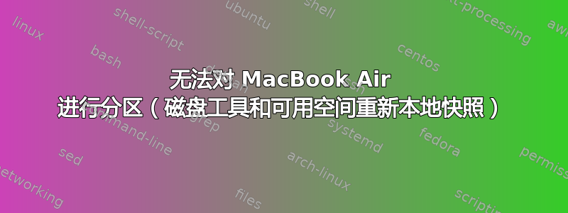 无法对 MacBook Air 进行分区（磁盘工具和可用空间重新本地快照）