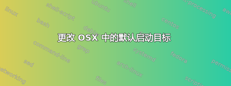 更改 OSX 中的默认启动目标