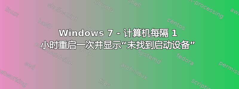 Windows 7 - 计算机每隔 1 小时重启一次并显示“未找到启动设备”