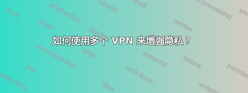 如何使用多个 VPN 来增强隐私？