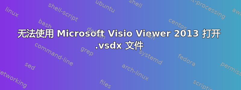 无法使用 Microsoft Visio Viewer 2013 打开 .vsdx 文件