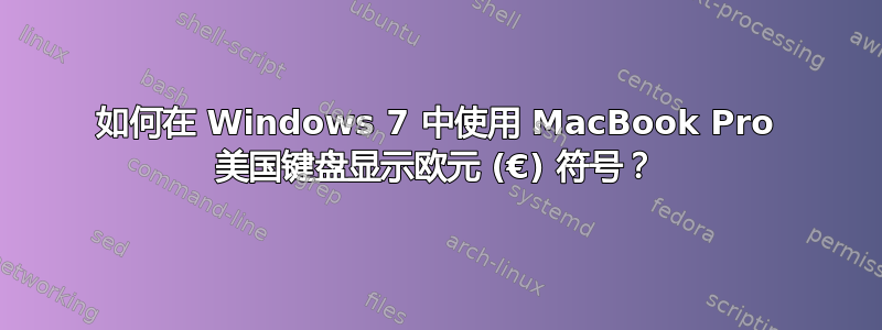 如何在 Windows 7 中使用 MacBook Pro 美国键盘显示欧元 (€) 符号？