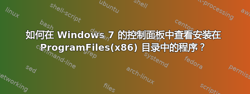 如何在 Windows 7 的控制面板中查看安装在 ProgramFiles(x86) 目录中的程序？