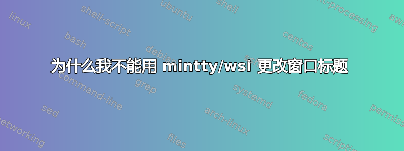 为什么我不能用 mintty/wsl 更改窗口标题