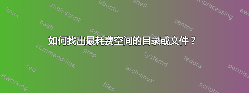 如何找出最耗费空间的目录或文件？