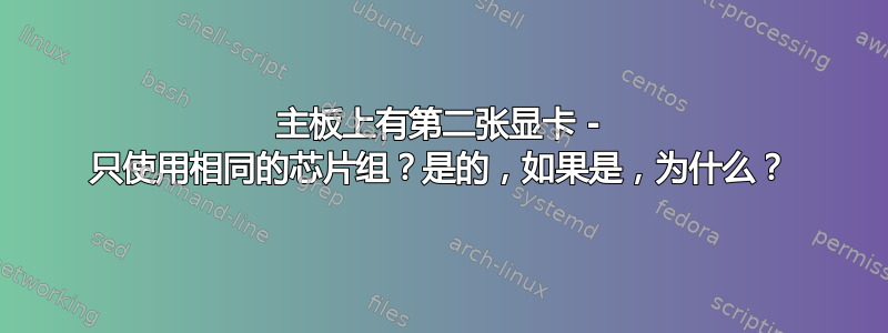 主板上有第二张显卡 - 只使用相同的芯片组？是的，如果是，为什么？