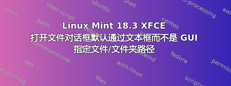 Linux Mint 18.3 XFCE 打开文件对话框默认通过文本框而不是 GUI 指定文件/文件夹路径