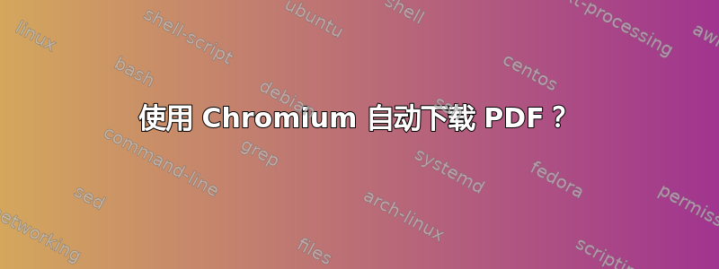 使用 Chromium 自动下载 PDF？