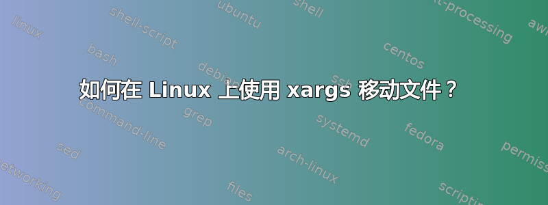 如何在 Linux 上使用 xargs 移动文件？