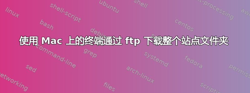 使用 Mac 上的终端通过 ftp 下载整个站点文件夹