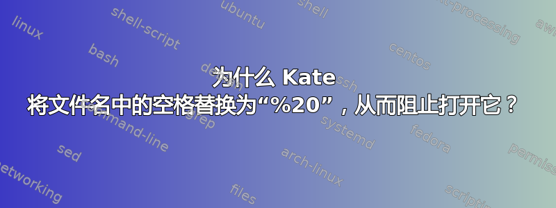 为什么 Kate 将文件名中的空格替换为“%20”，从而阻止打开它？