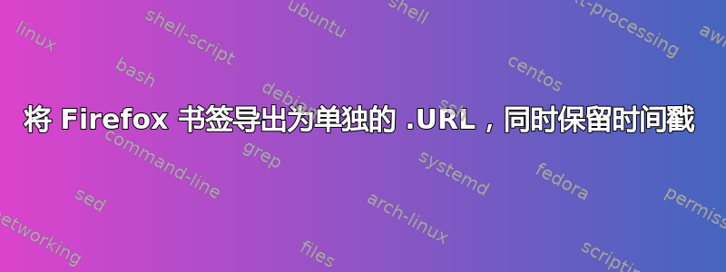 将 Firefox 书签导出为单独的 .URL，同时保留时间戳