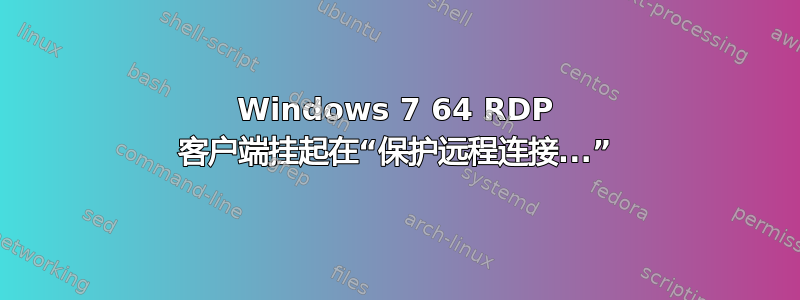 Windows 7 64 RDP 客户端挂起在“保护远程连接...”