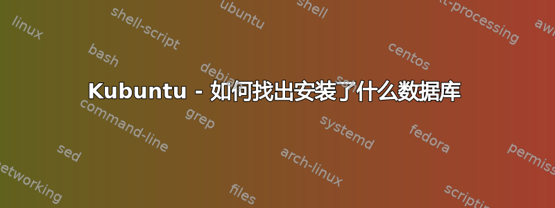 Kubuntu - 如何找出安装了什么数据库