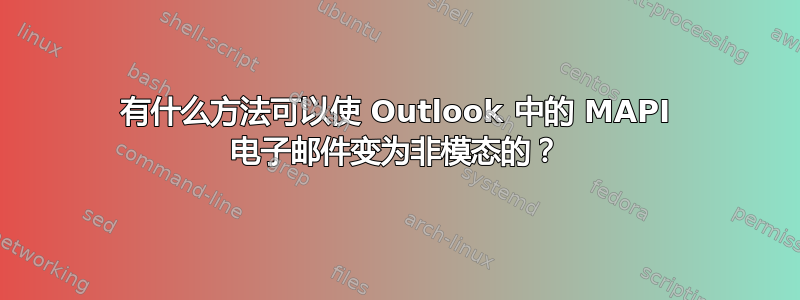 有什么方法可以使 Outlook 中的 MAPI 电子邮件变为非模态的？