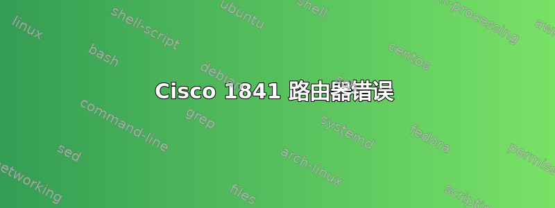 Cisco 1841 路由器错误