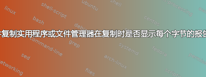 文件复制实用程序或文件管理器在复制时是否显示每个字节的报告？