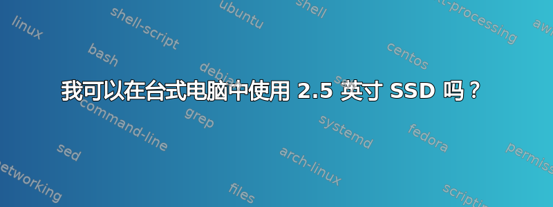 我可以在台式电脑中使用 2.5 英寸 SSD 吗？