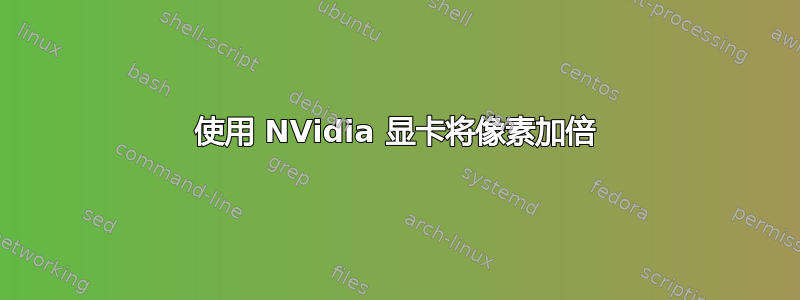 使用 NVidia 显卡将像素加倍