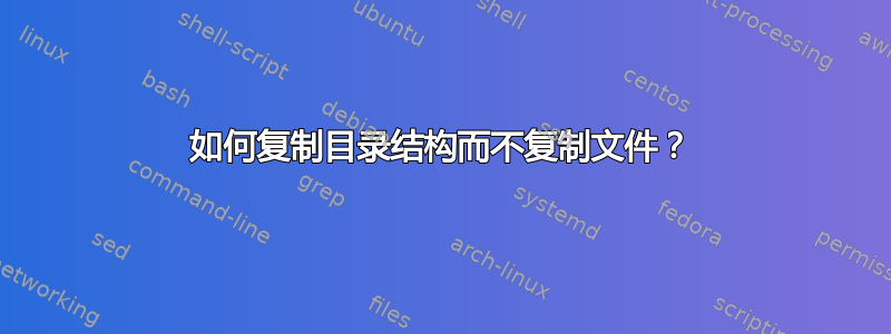 如何复制目录结构而不复制文件？